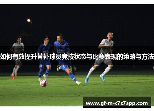 如何有效提升替补球员竞技状态与比赛表现的策略与方法