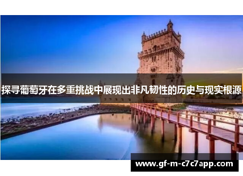 探寻葡萄牙在多重挑战中展现出非凡韧性的历史与现实根源