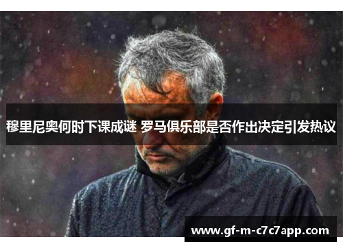 穆里尼奥何时下课成谜 罗马俱乐部是否作出决定引发热议