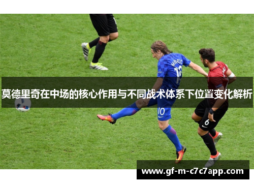 莫德里奇在中场的核心作用与不同战术体系下位置变化解析