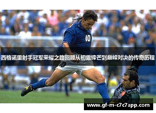 西格诺里射手冠军荣耀之路回顾从初露锋芒到巅峰对决的传奇历程