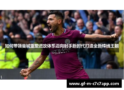 如何带领曼城重塑进攻体系迈向射手新时代打造全新锋线王朝 如何带领曼城重塑进攻体系迈向射手新时代打造全新锋线王朝