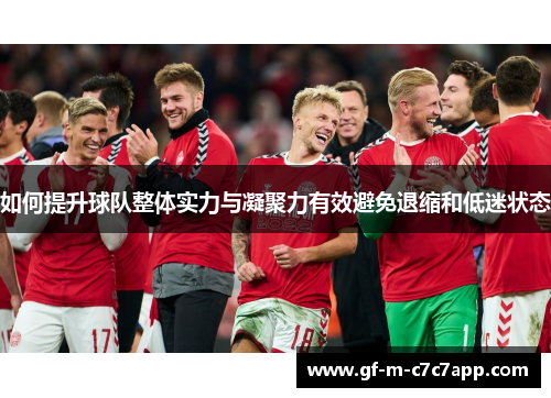 如何提升球队整体实力与凝聚力有效避免退缩和低迷状态