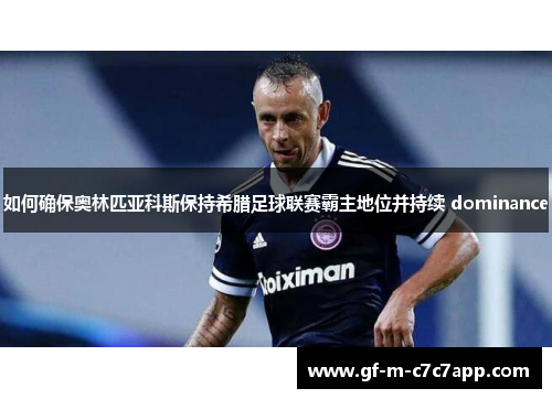 如何确保奥林匹亚科斯保持希腊足球联赛霸主地位并持续 dominance
