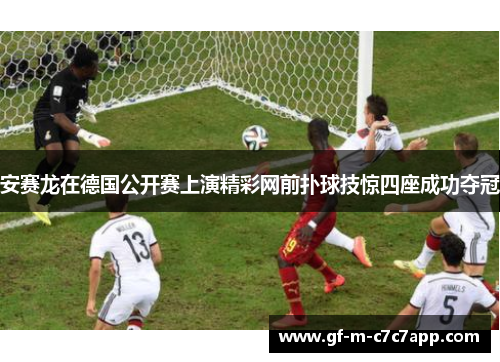 安赛龙在德国公开赛上演精彩网前扑球技惊四座成功夺冠