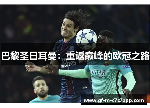 巴黎圣日耳曼：重返巅峰的欧冠之路