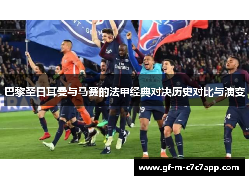 巴黎圣日耳曼与马赛的法甲经典对决历史对比与演变