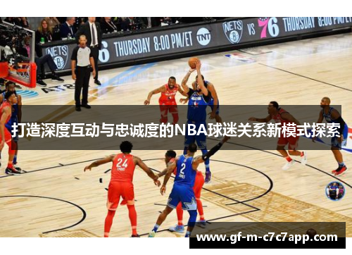 打造深度互动与忠诚度的NBA球迷关系新模式探索