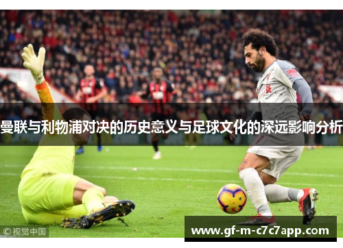 曼联与利物浦对决的历史意义与足球文化的深远影响分析