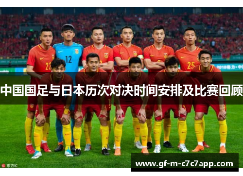 中国国足与日本历次对决时间安排及比赛回顾 中国国足与日本历次对决时间安排及比赛回顾