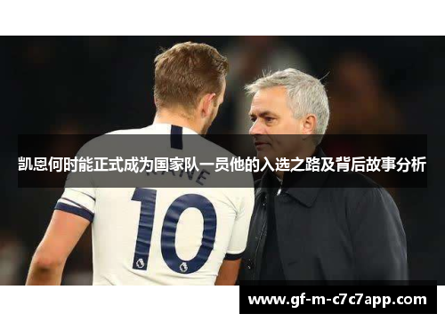 凯恩何时能正式成为国家队一员他的入选之路及背后故事分析