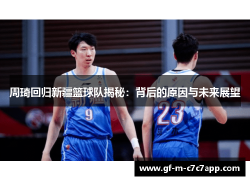 周琦回归新疆篮球队揭秘：背后的原因与未来展望