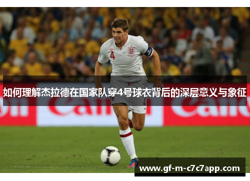 如何理解杰拉德在国家队穿4号球衣背后的深层意义与象征