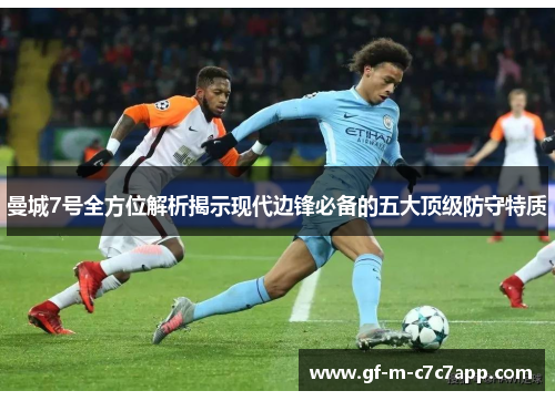 曼城7号全方位解析揭示现代边锋必备的五大顶级防守特质 曼城7号全方位解析揭示现代边锋必备的五大顶级防守特质