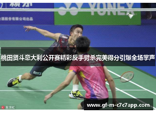 桃田贤斗意大利公开赛精彩反手劈杀完美得分引爆全场掌声 桃田贤斗意大利公开赛精彩反手劈杀完美得分引爆全场掌声