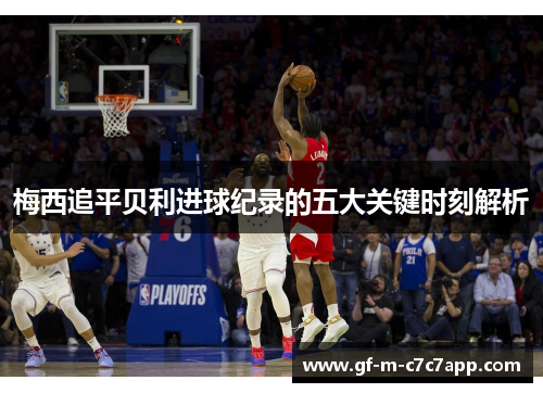 梅西追平贝利进球纪录的五大关键时刻解析 梅西追平贝利进球纪录的五大关键时刻解析