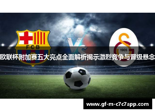 欧联杯附加赛五大亮点全面解析揭示激烈竞争与晋级悬念 欧联杯附加赛五大亮点全面解析揭示激烈竞争与晋级悬念