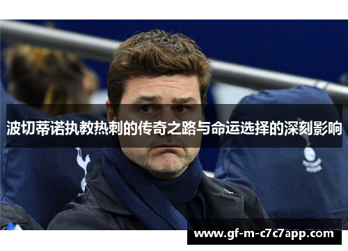 波切蒂诺执教热刺的传奇之路与命运选择的深刻影响