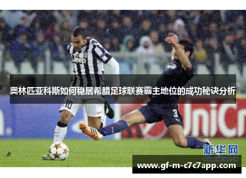 奥林匹亚科斯如何稳居希腊足球联赛霸主地位的成功秘诀分析