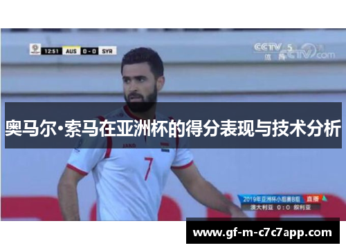 奥马尔·索马在亚洲杯的得分表现与技术分析 奥马尔·索马在亚洲杯的得分表现与技术分析
