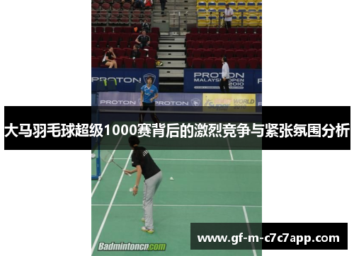 大马羽毛球超级1000赛背后的激烈竞争与紧张氛围分析 大马羽毛球超级1000赛背后的激烈竞争与紧张氛围分析