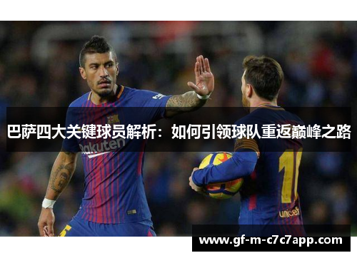 巴萨四大关键球员解析:如何引领球队重返巅峰之路 巴萨四大关键球员解析:如何引领球队重返巅峰之路