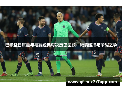 巴黎圣日耳曼与马赛经典对决历史回顾：激情碰撞与荣耀之争