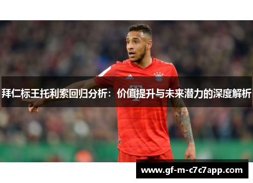 拜仁标王托利索回归分析:价值提升与未来潜力的深度解析 拜仁标王托利索回归分析:价值提升与未来潜力的深度解析