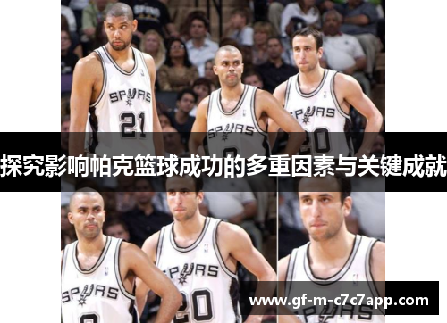 探究影响帕克篮球成功的多重因素与关键成就 探究影响帕克篮球成功的多重因素与关键成就