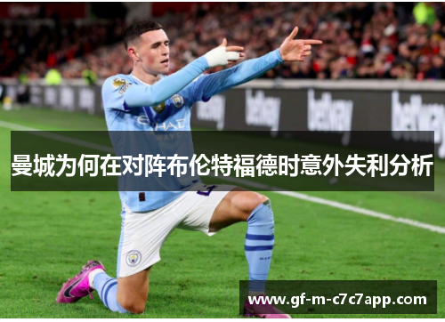 曼城为何在对阵布伦特福德时意外失利分析