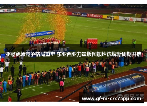 亚冠赛场竞争格局重塑 东亚西亚力量版图加速洗牌新周期开启