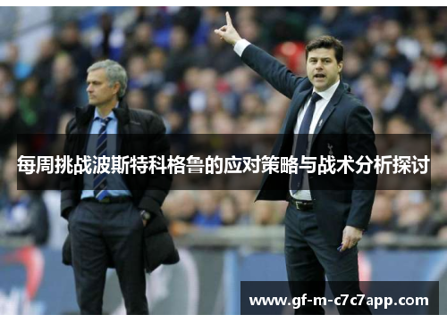 每周挑战波斯特科格鲁的应对策略与战术分析探讨