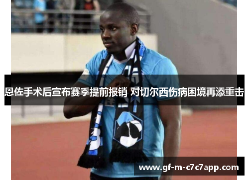 恩佐手术后宣布赛季提前报销 对切尔西伤病困境再添重击 恩佐手术后宣布赛季提前报销 对切尔西伤病困境再添重击