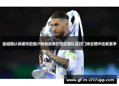 曼城确认埃德森拒绝沙特高薪报价坚定留队蓝月门神坐镇冲击新赛季