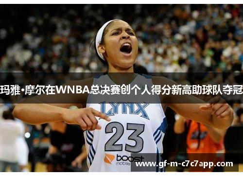 玛雅·摩尔在WNBA总决赛创个人得分新高助球队夺冠