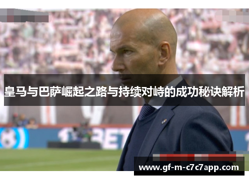 皇马与巴萨崛起之路与持续对峙的成功秘诀解析