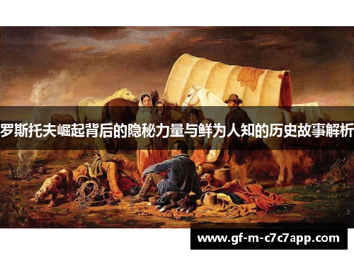 罗斯托夫崛起背后的隐秘力量与鲜为人知的历史故事解析 罗斯托夫崛起背后的隐秘力量与鲜为人知的历史故事解析