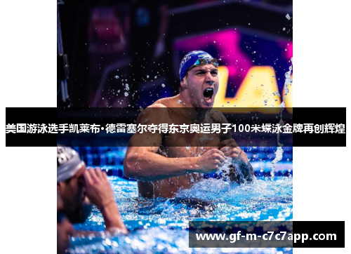 美国游泳选手凯莱布·德雷塞尔夺得东京奥运男子100米蝶泳金牌再创辉煌 美国游泳选手凯莱布·德雷塞尔夺得东京奥运男子100米蝶泳金牌再创辉煌