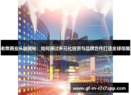 老詹商业头脑揭秘:如何通过多元化投资与品牌合作打造全球帝国 老詹商业头脑揭秘:如何通过多元化投资与品牌合作打造全球帝国