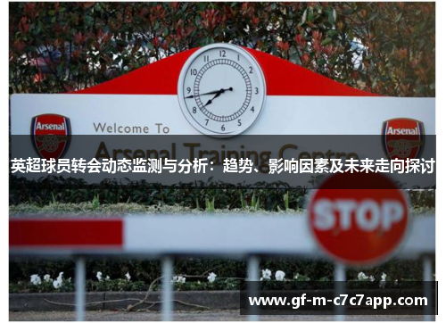 英超球员转会动态监测与分析:趋势、影响因素及未来走向探讨 英超球员转会动态监测与分析:趋势、影响因素及未来走向探讨