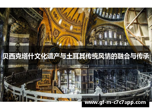 贝西克塔什文化遗产与土耳其传统风情的融合与传承 贝西克塔什文化遗产与土耳其传统风情的融合与传承