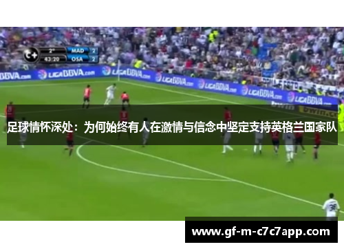 足球情怀深处:为何始终有人在激情与信念中坚定支持英格兰国家队 足球情怀深处:为何始终有人在激情与信念中坚定支持英格兰国家队
