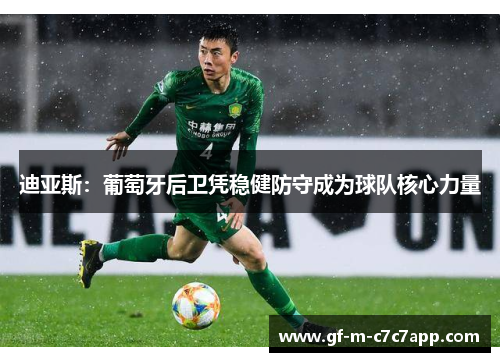 迪亚斯:葡萄牙后卫凭稳健防守成为球队核心力量 迪亚斯:葡萄牙后卫凭稳健防守成为球队核心力量