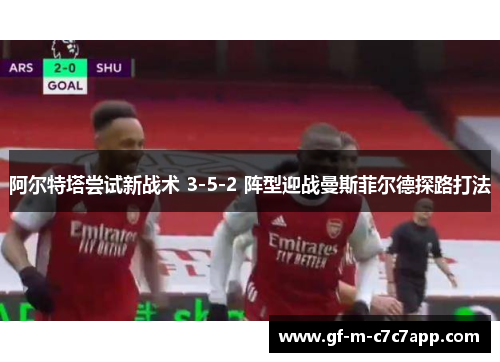 阿尔特塔尝试新战术 3-5-2 阵型迎战曼斯菲尔德探路打法 阿尔特塔尝试新战术 3-5-2 阵型迎战曼斯菲尔德探路打法